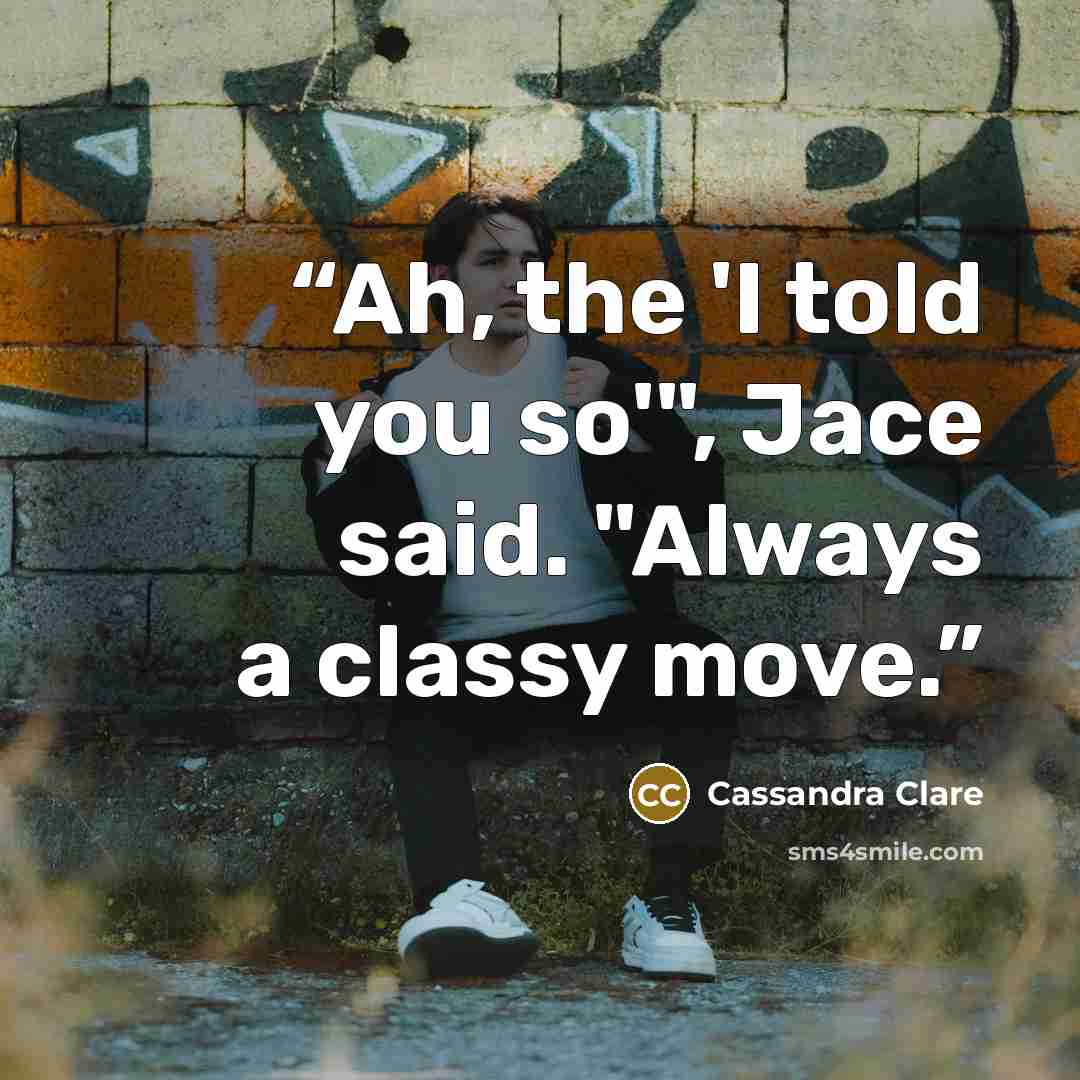 “Ah, the 'I told you so'", Jace said. "Always a classy move.” quote by Cassandra Clare