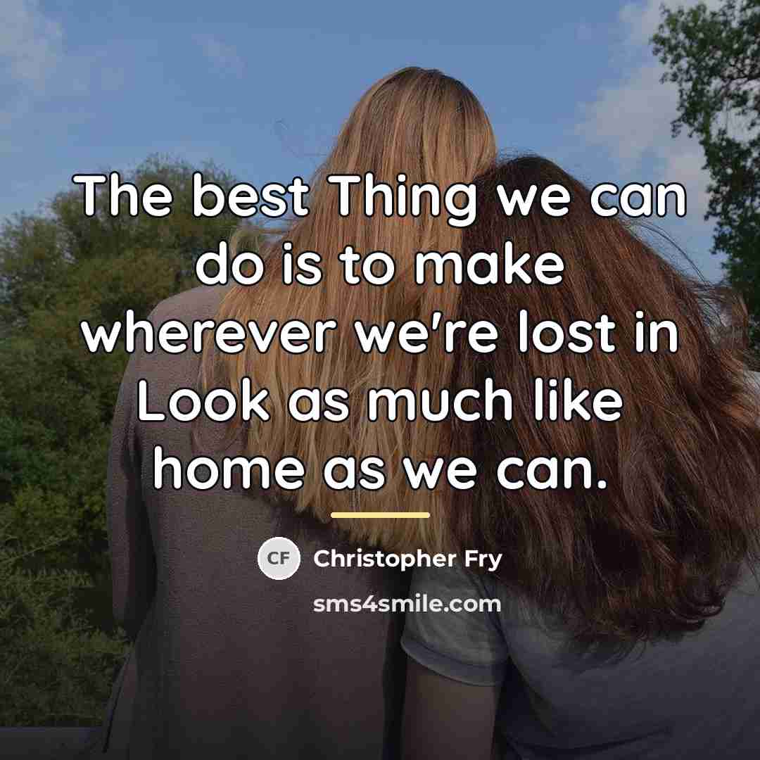 “The best Thing we can do is to make wherever…” quote by Christopher Fry