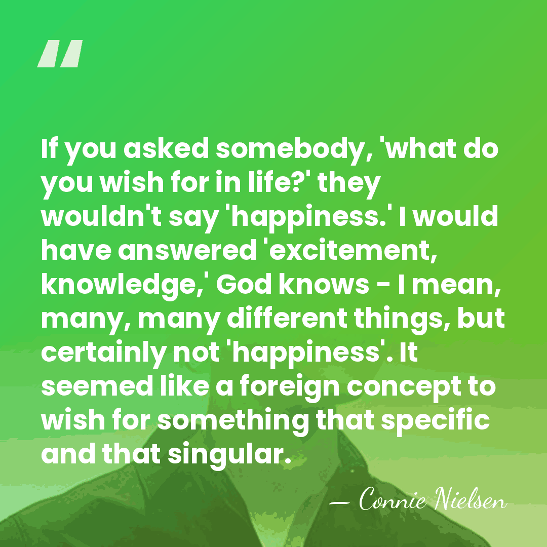 If you asked somebody, 'what do you wish for in life?' they&hellip; - Connie Nielsen