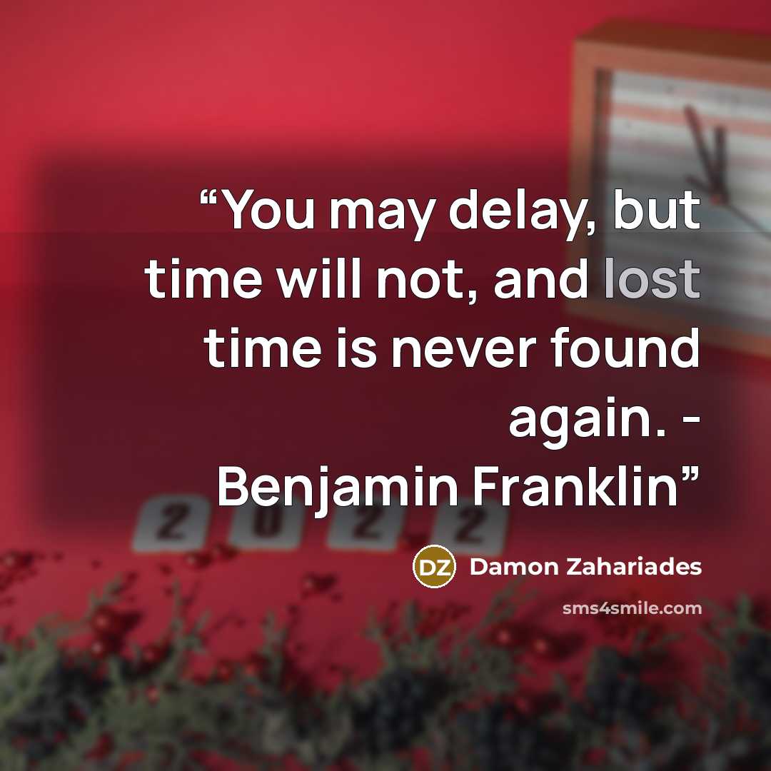 “You may delay, but time will not, and lost time is never found again. - Benjamin Franklin” quote by Damon Zahariades