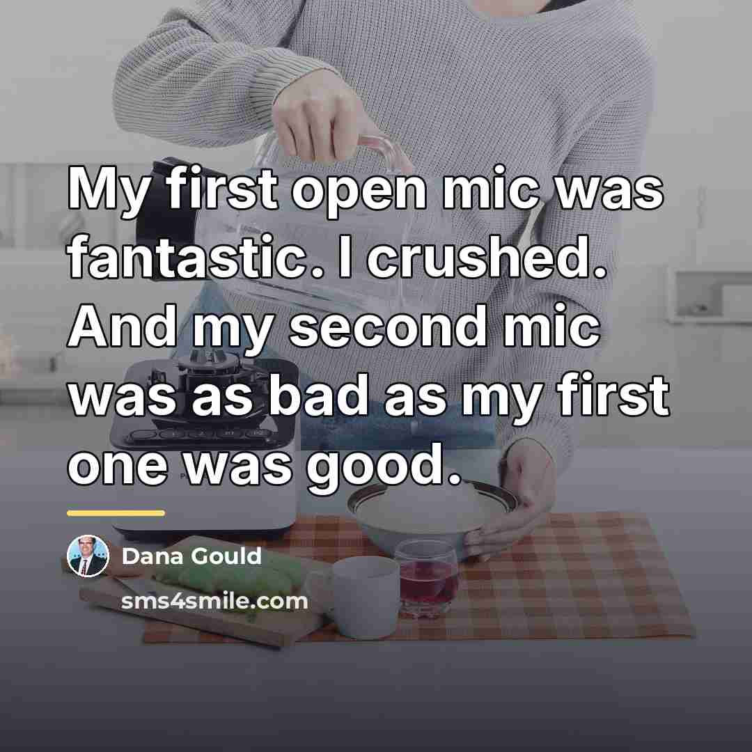 “My first open mic was fantastic. I crushed. And my…” quote by Dana Gould