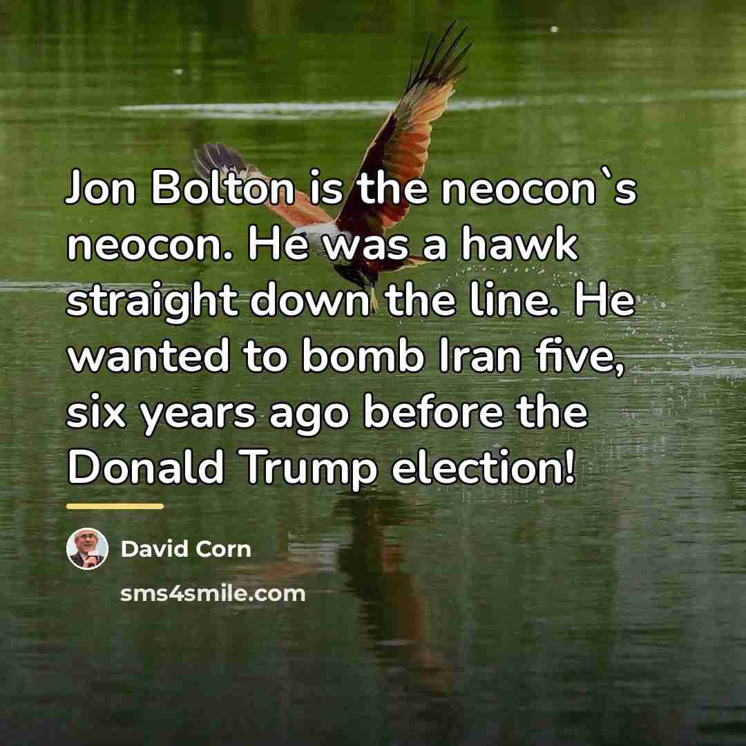 “Jon Bolton is the neocon`s neocon. He was a hawk…” quote by David Corn
