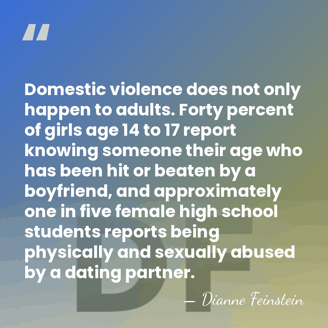 Domestic violence does not only happen to adults. Forty percent of girls&hellip; - Dianne Feinstein