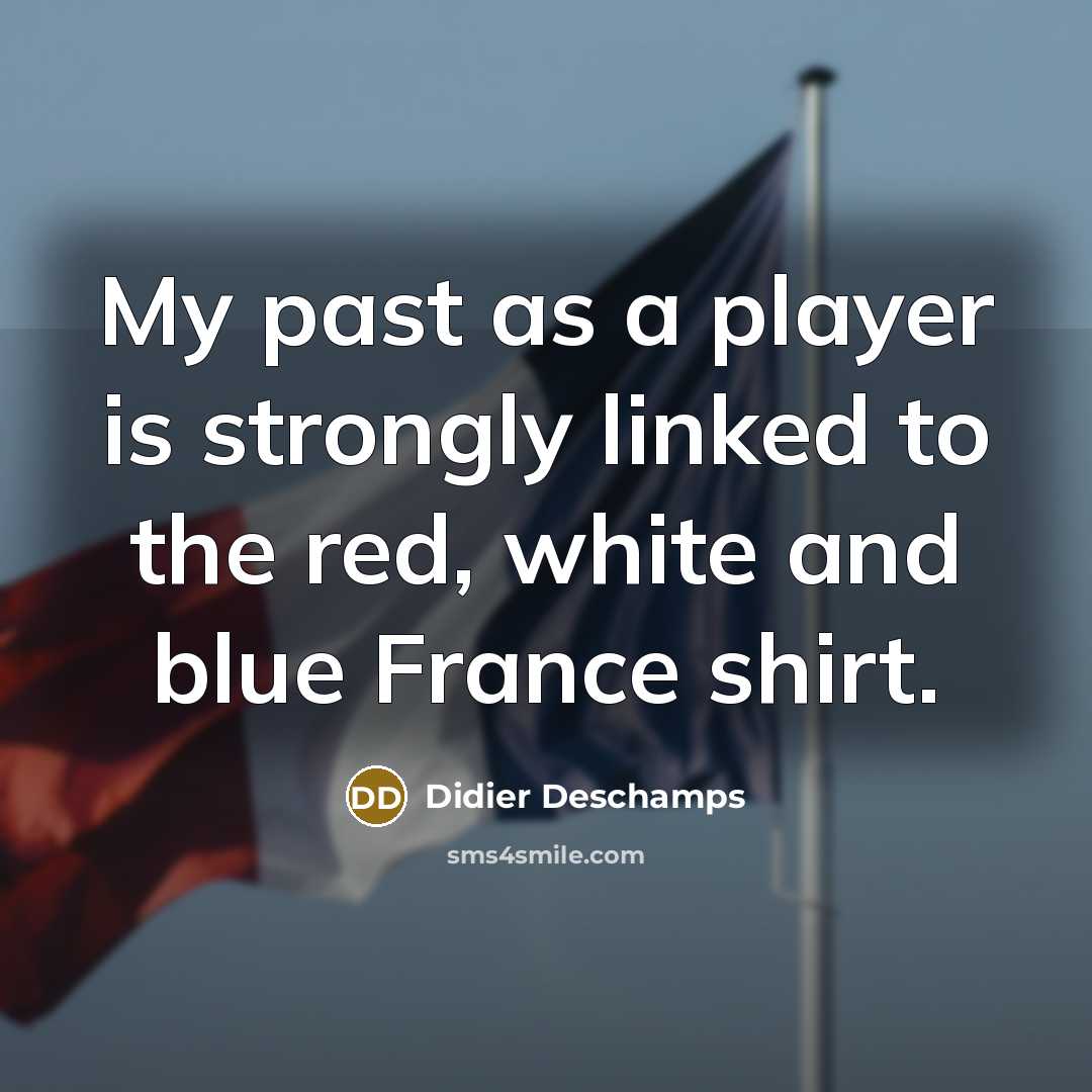 “My past as a player is strongly linked to the…” quote by Didier Deschamps