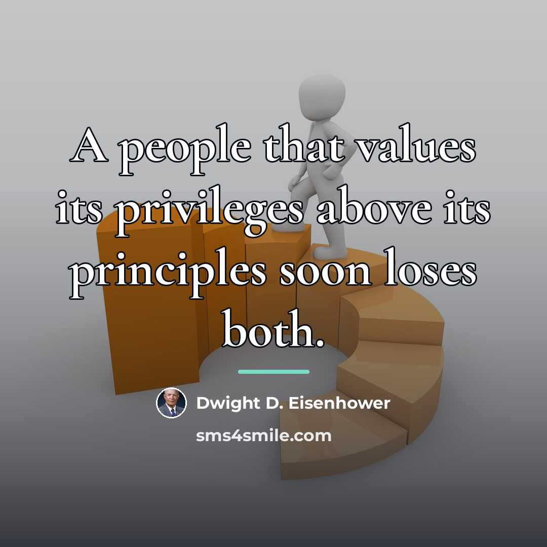 “A people that values its privileges above its principles soon…” quote by Dwight D. Eisenhower