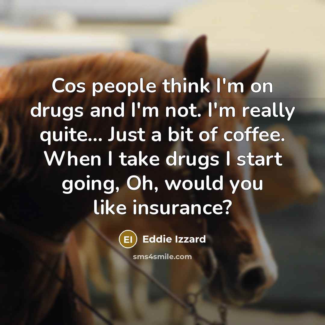 “Cos people think I'm on drugs and I'm not. I'm…” quote by Eddie Izzard