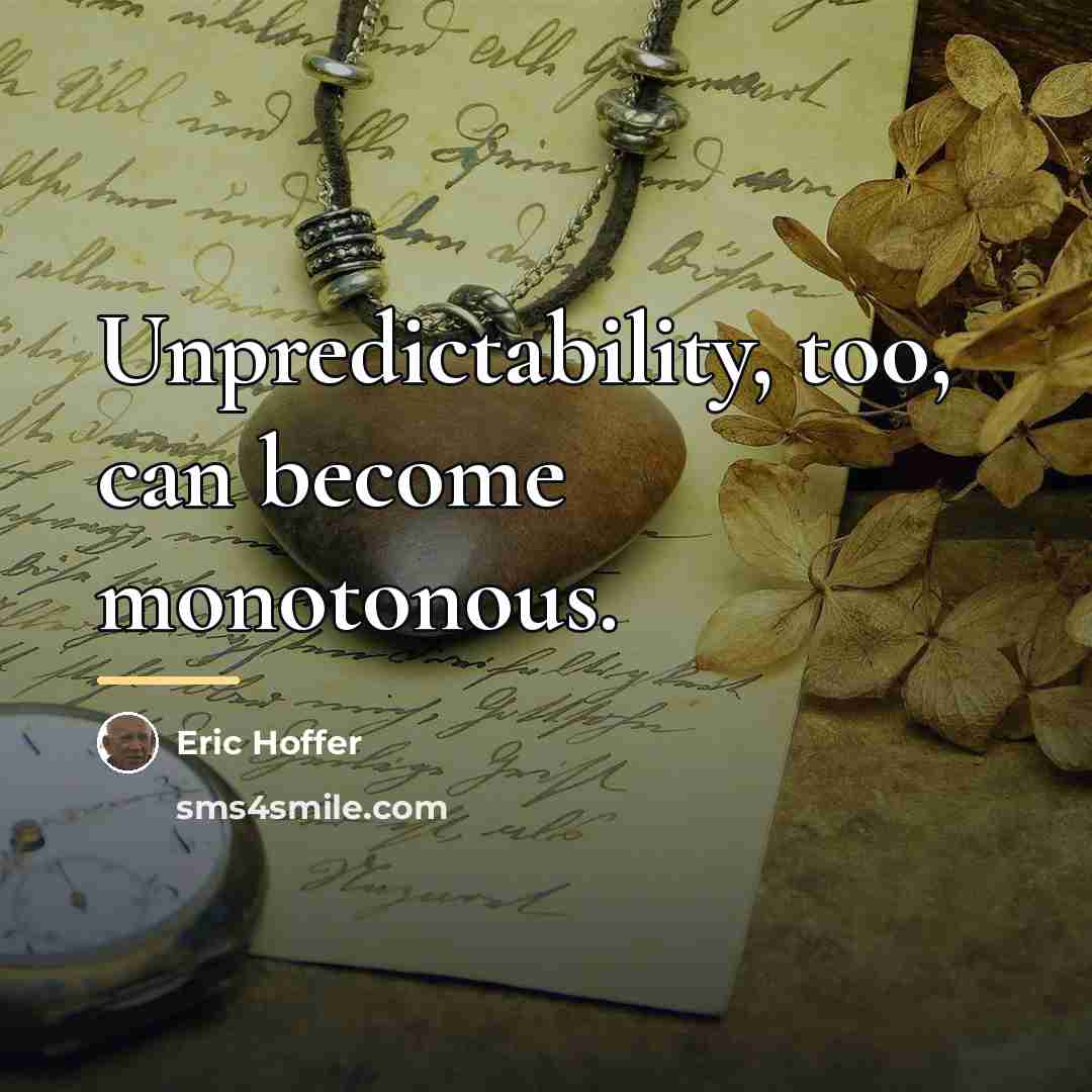 “Unpredictability, too, can become monotonous.…” quote by Eric Hoffer