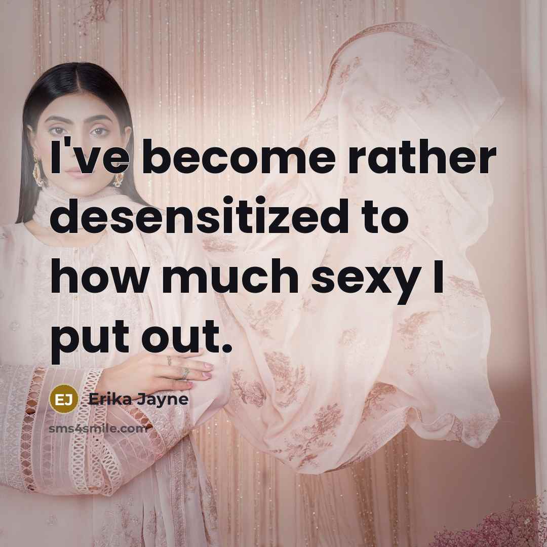 “I've become rather desensitized to how much sexy I put…” quote by Erika Jayne