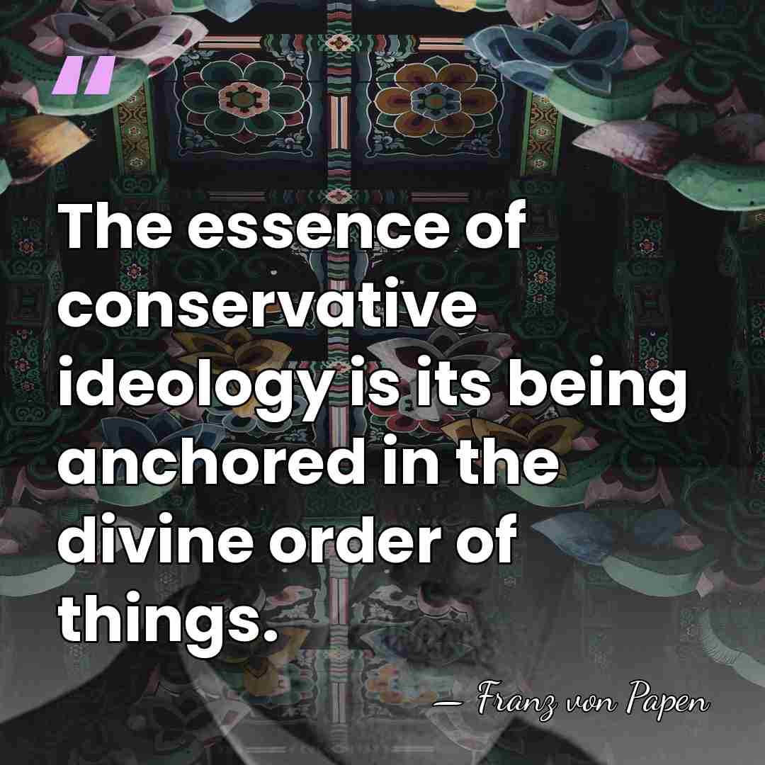 The essence of conservative ideology is its being anchored in the divine&hellip; - Franz von Papen