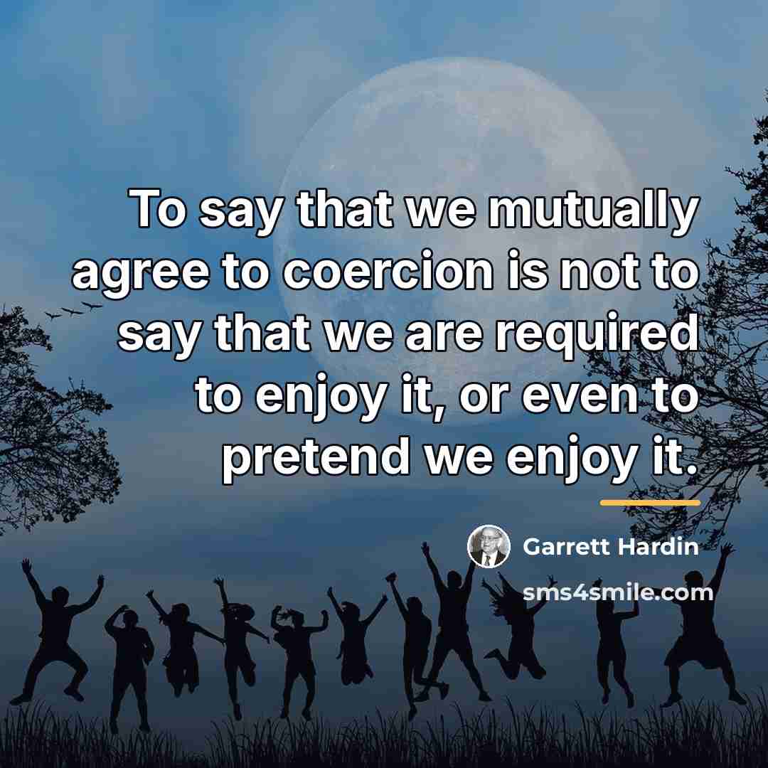 “To say that we mutually agree to coercion is not…” quote by Garrett Hardin