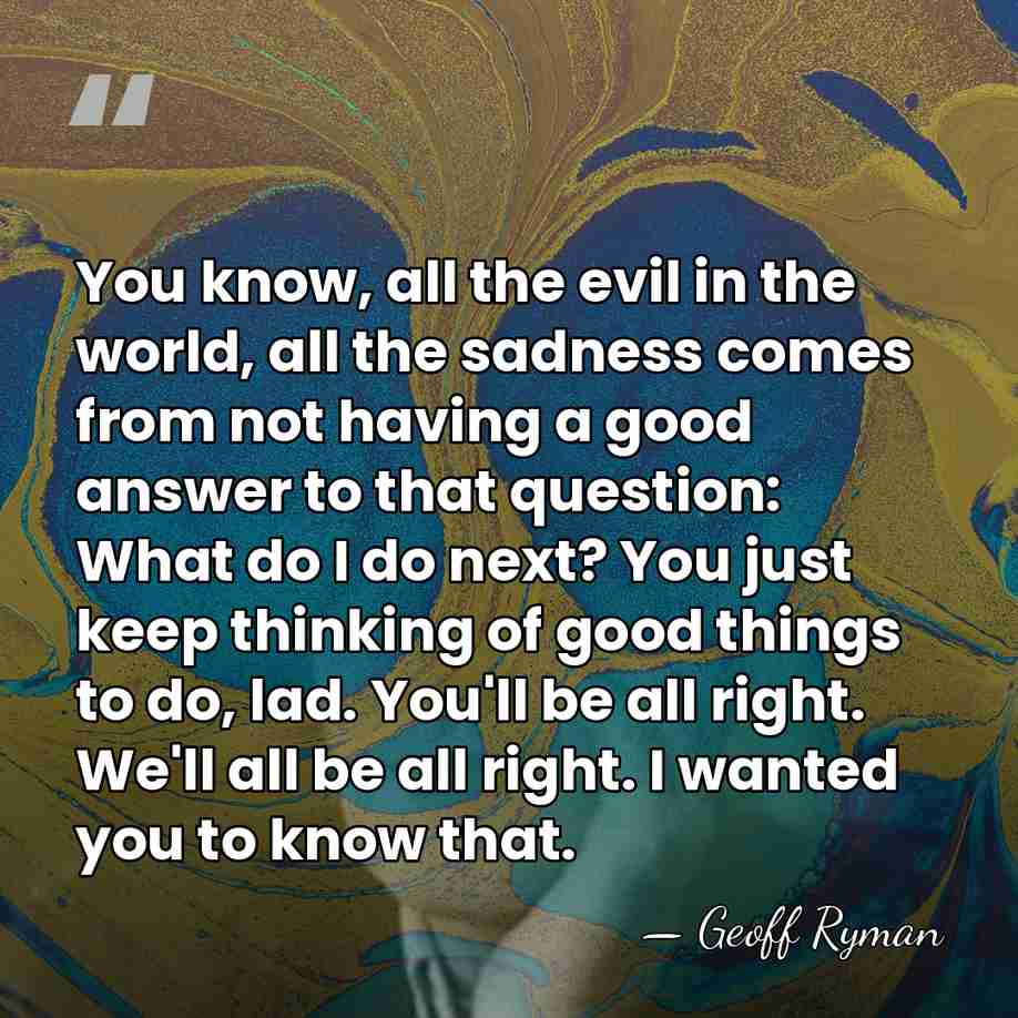 You know, all the evil in the world, all the sadness comes&hellip; - Geoff Ryman