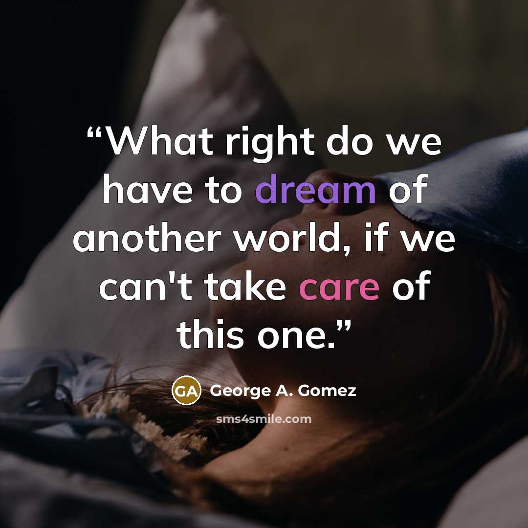 “What right do we have to dream of another world, if we can't take care of this one.” quote by George A. Gomez