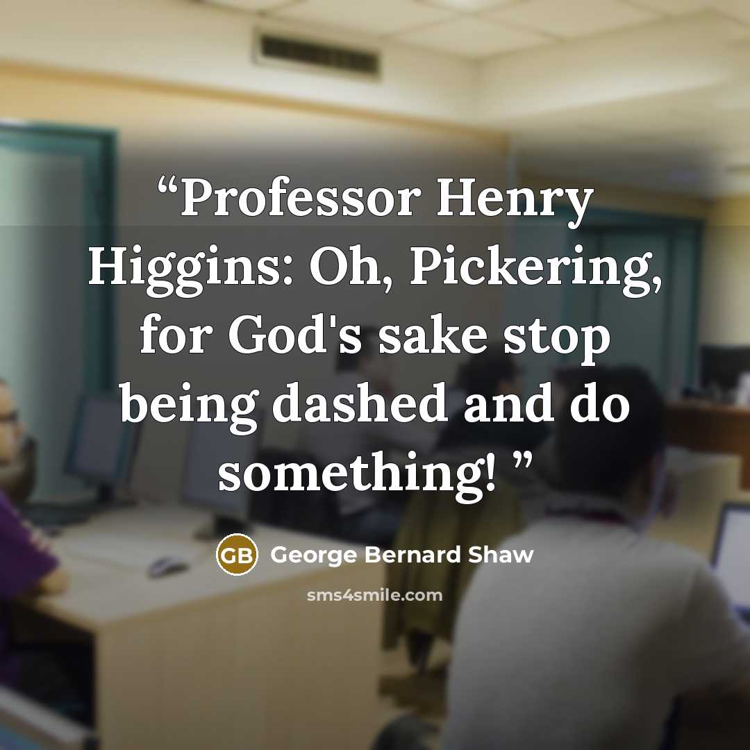 “Professor Henry Higgins: Oh, Pickering, for God's sake stop being dashed and do something!” quote by George Bernard Shaw