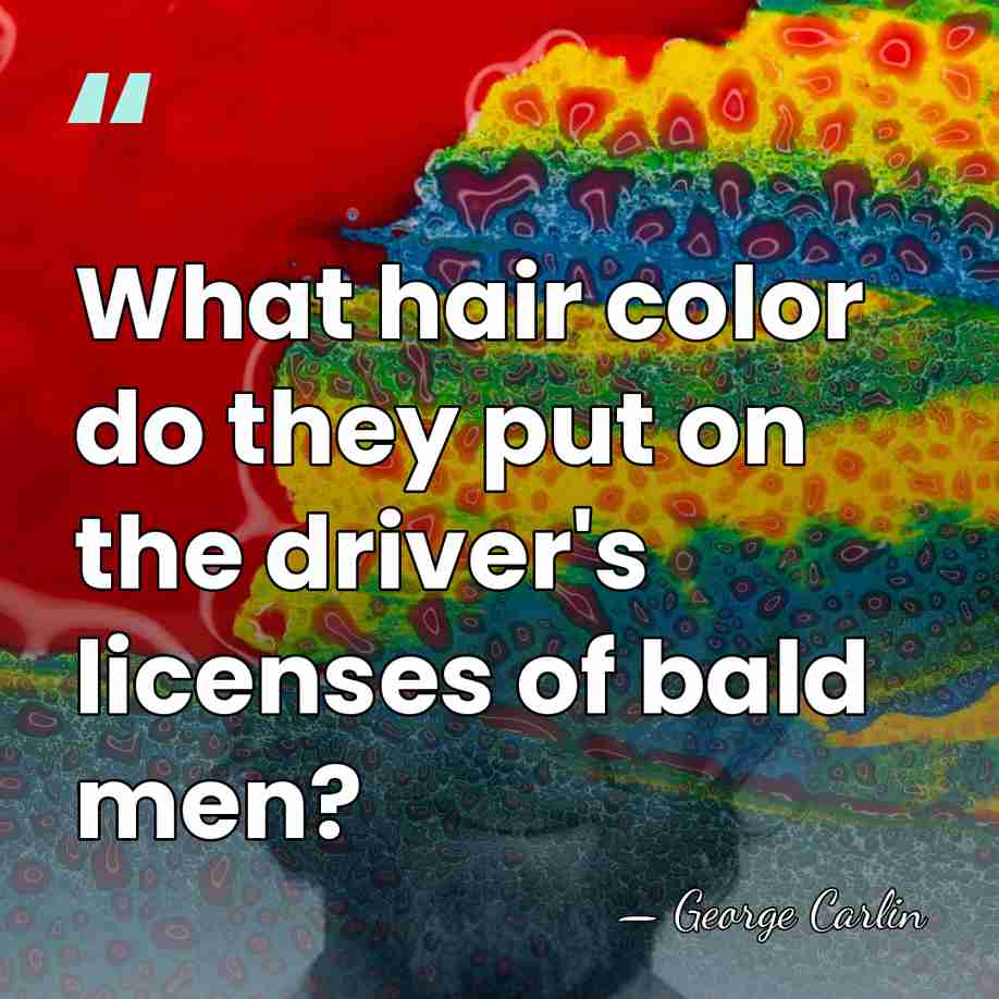 What hair color do they put on the driver's licenses of bald&hellip; - George Carlin