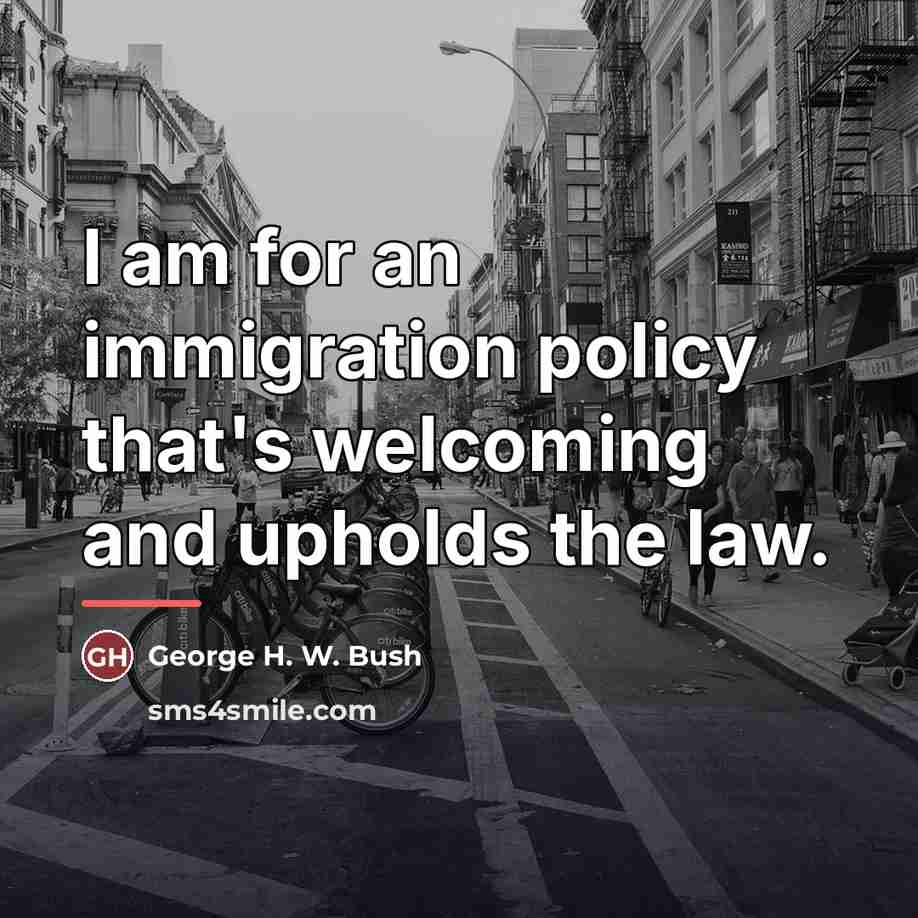 “I am for an immigration policy that's welcoming and upholds…” quote by George H. W. Bush