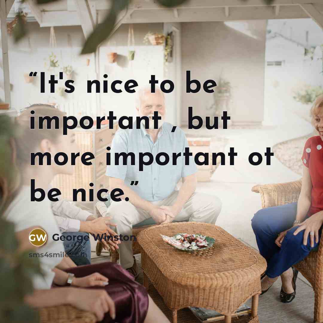 “It's nice to be important , but more important ot be nice.” quote by george winston