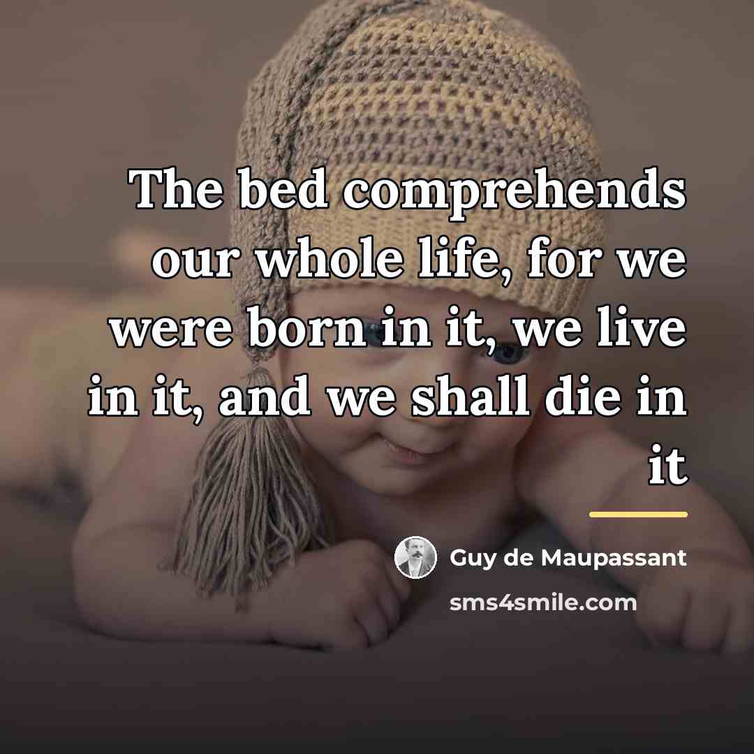 “The bed comprehends our whole life, for we were born…” quote by Guy de Maupassant