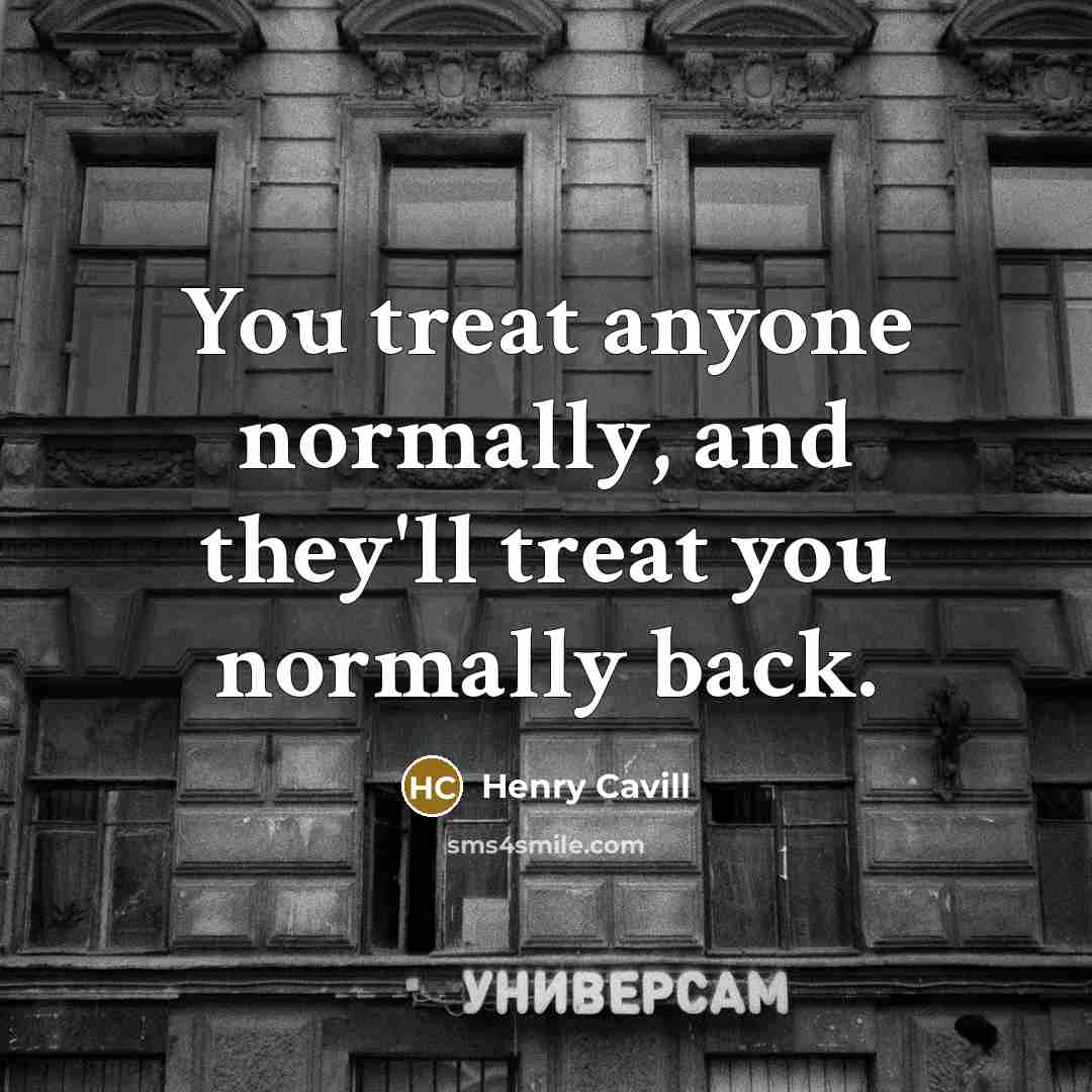 “You treat anyone normally, and they'll treat you normally back.” quote by Henry Cavill
