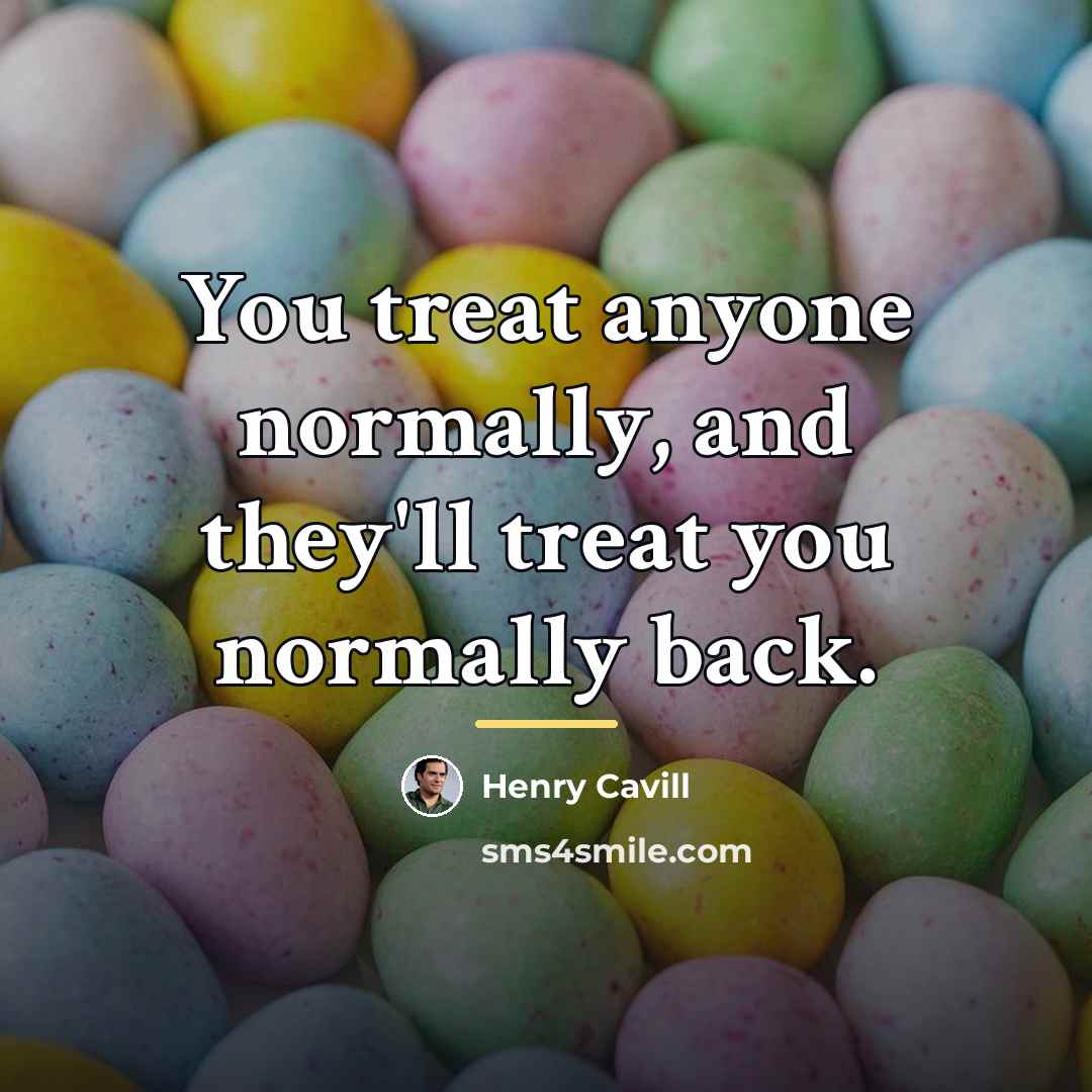 “You treat anyone normally, and they'll treat you normally back.…” quote by Henry Cavill