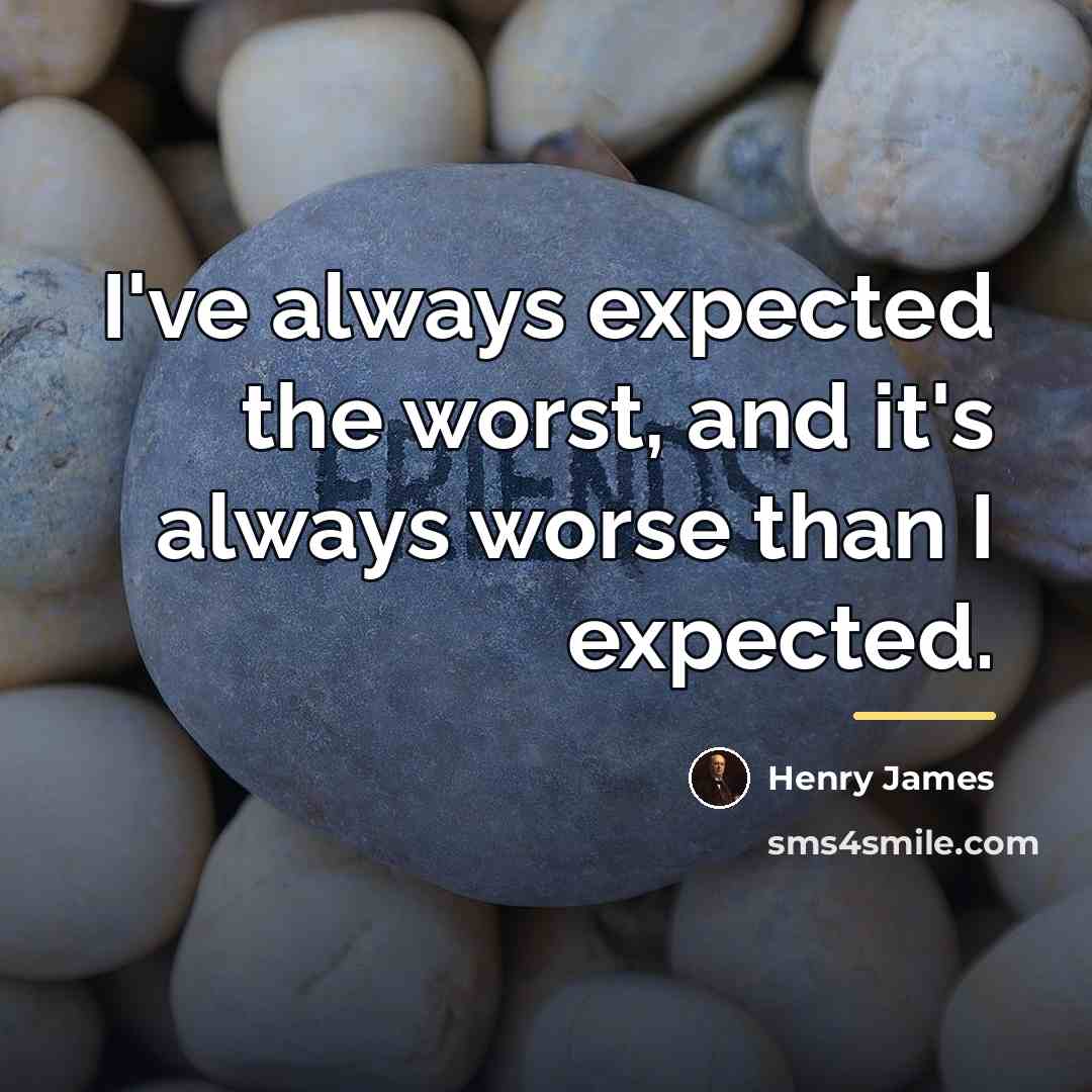 “I've always expected the worst, and it's always worse than…” quote by Henry James