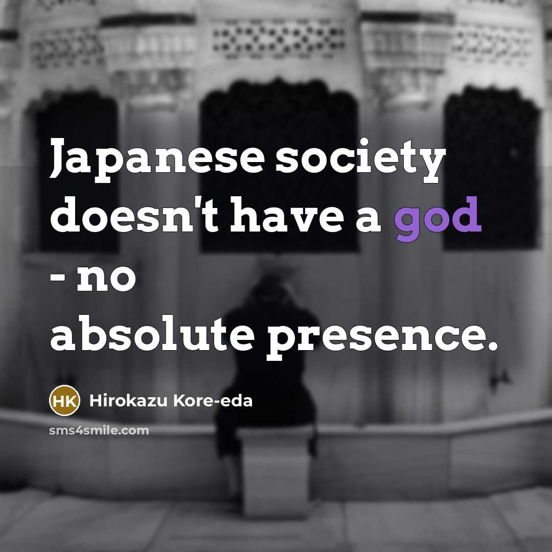 “Japanese society doesn't have a god - no absolute presence.…” quote by Hirokazu Kore-eda
