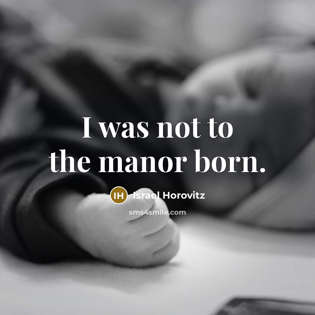 “I was not to the manor born.…” quote by Israel Horovitz