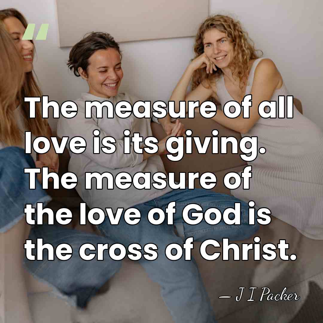 The measure of all love is its giving. The measure of the&hellip; - J I Packer