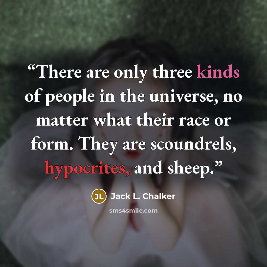 “There are only three kinds of people in the universe, no matter what their race or form. They are scoundrels, hypocrites, and sheep.” quote by Jack L. Chalker