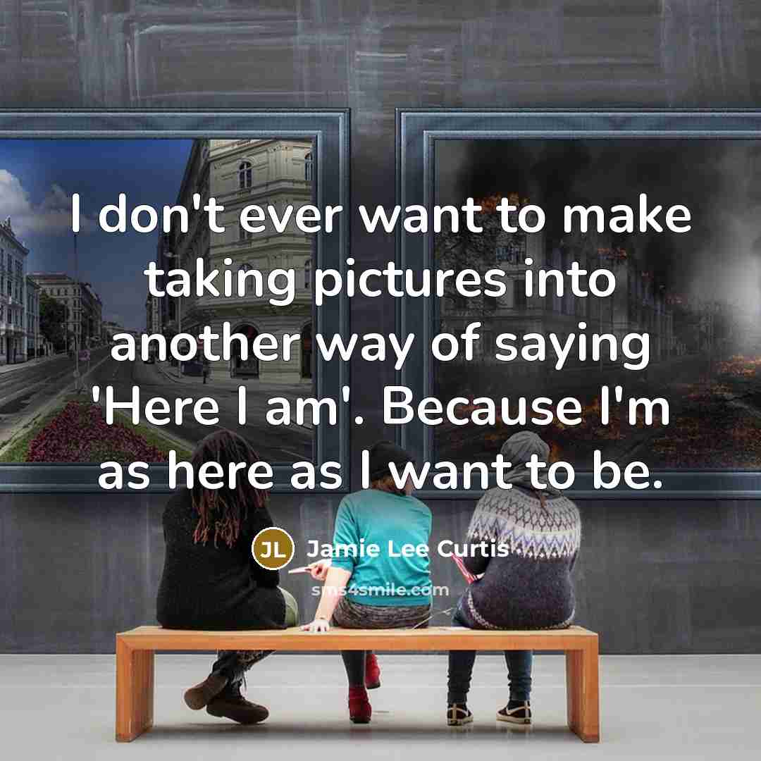 “I don't ever want to make taking pictures into another…” quote by Jamie Lee Curtis