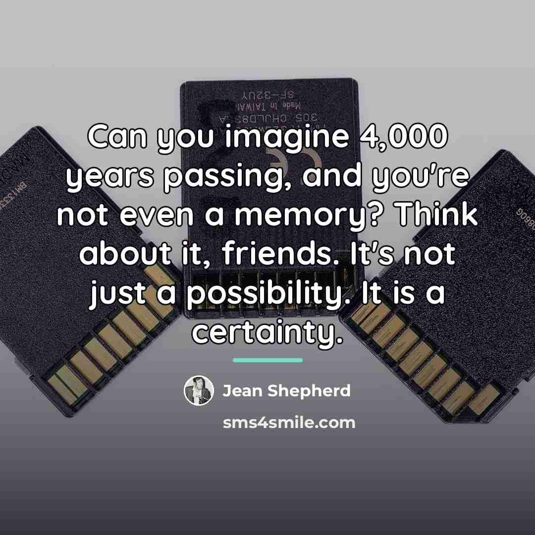 “Can you imagine 4,000 years passing, and you're not even…” quote by Jean Shepherd