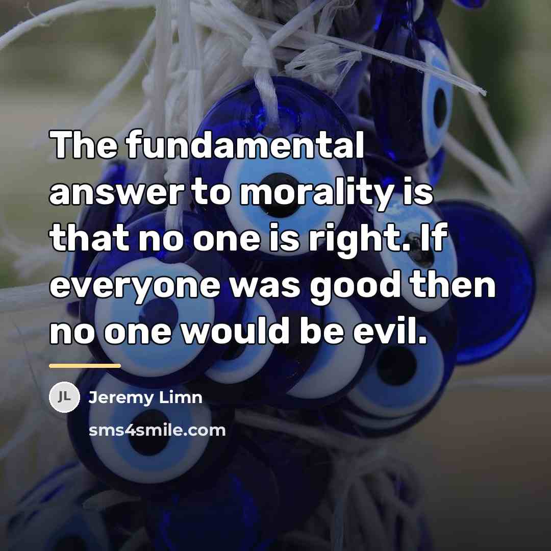 “The fundamental answer to morality is that no one is…” quote by Jeremy Limn