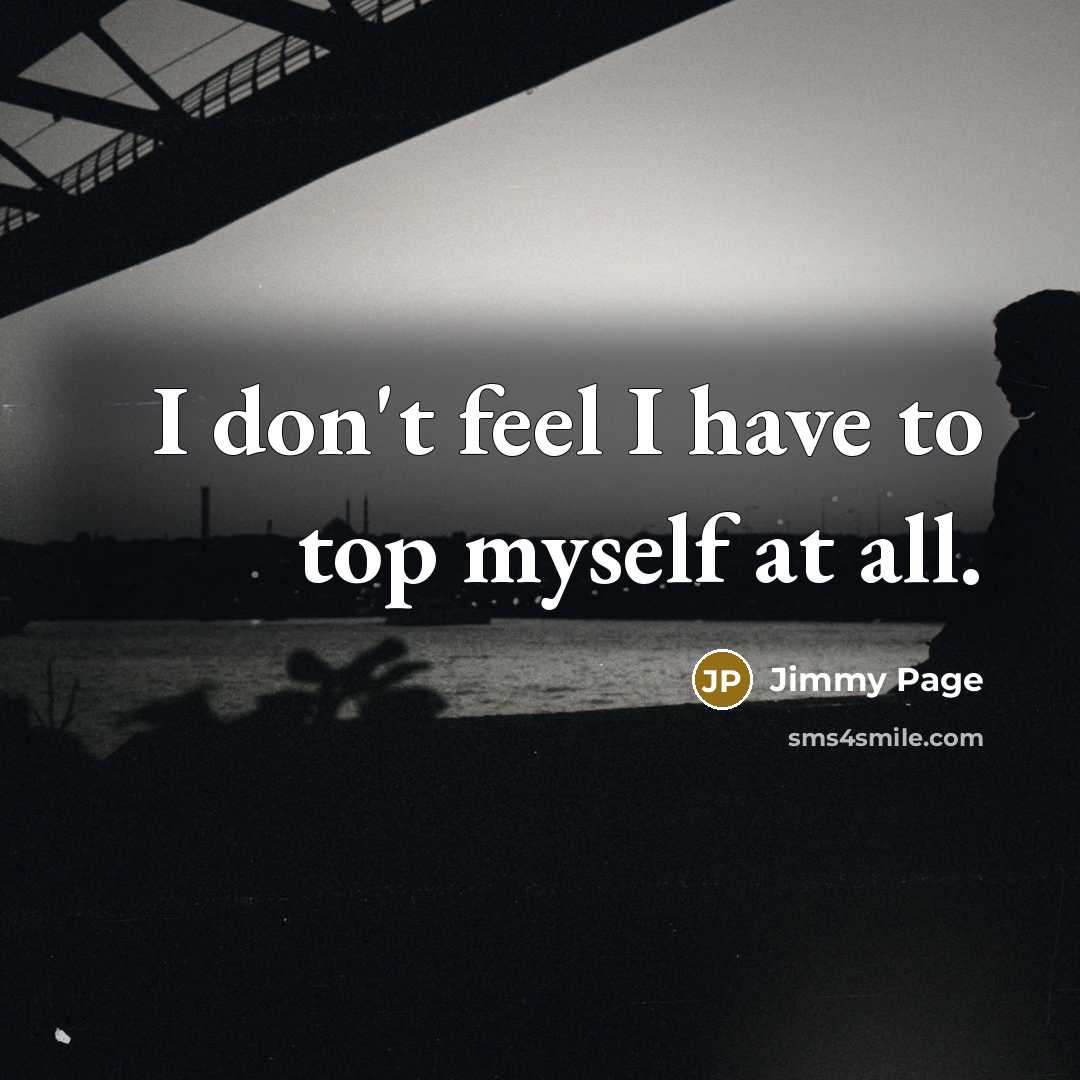 “I don't feel I have to top myself at all.” quote by Jimmy Page