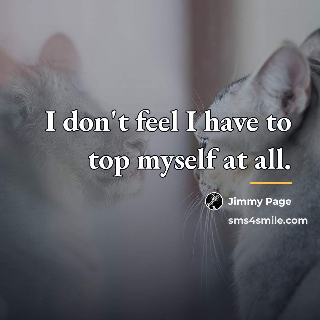 “I don't feel I have to top myself at all.…” quote by Jimmy Page