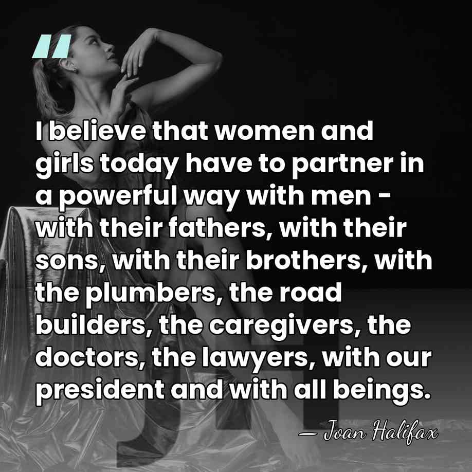I believe that women and girls today have to partner in a&hellip; - Joan Halifax