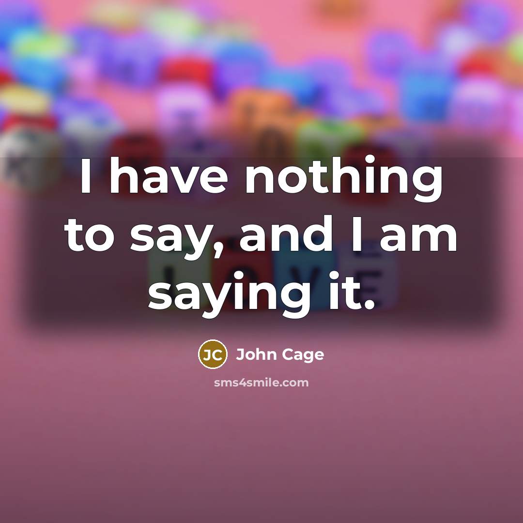 “I have nothing to say, and I am saying it.…” quote by John Cage