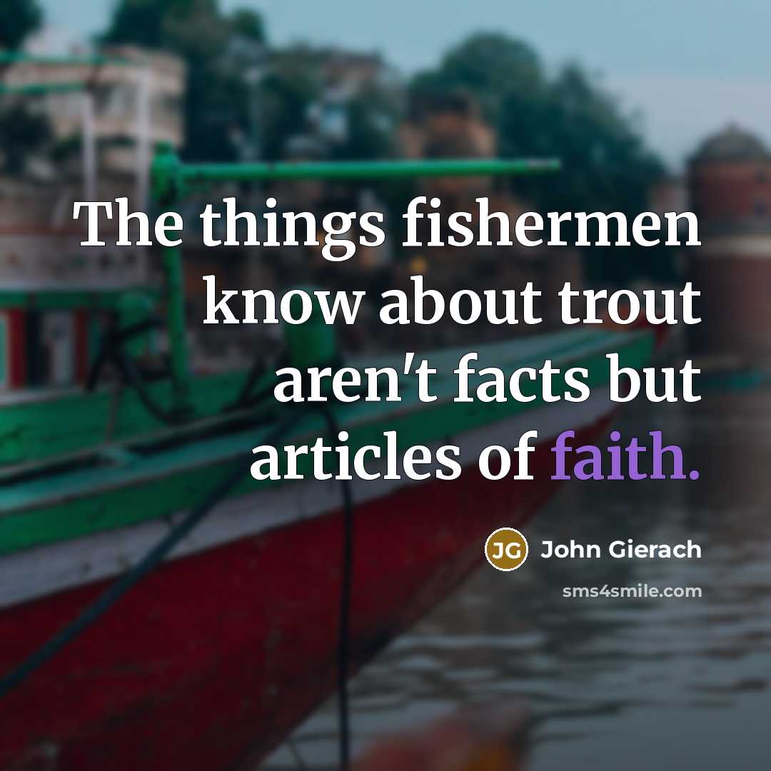 “The things fishermen know about trout aren't facts but articles…” quote by John Gierach