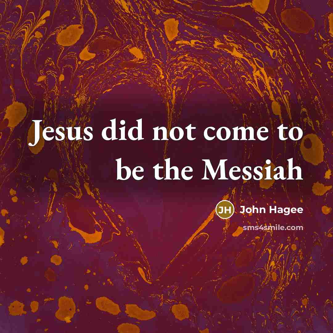 “Jesus did not come to be the Messiah…” quote by John Hagee