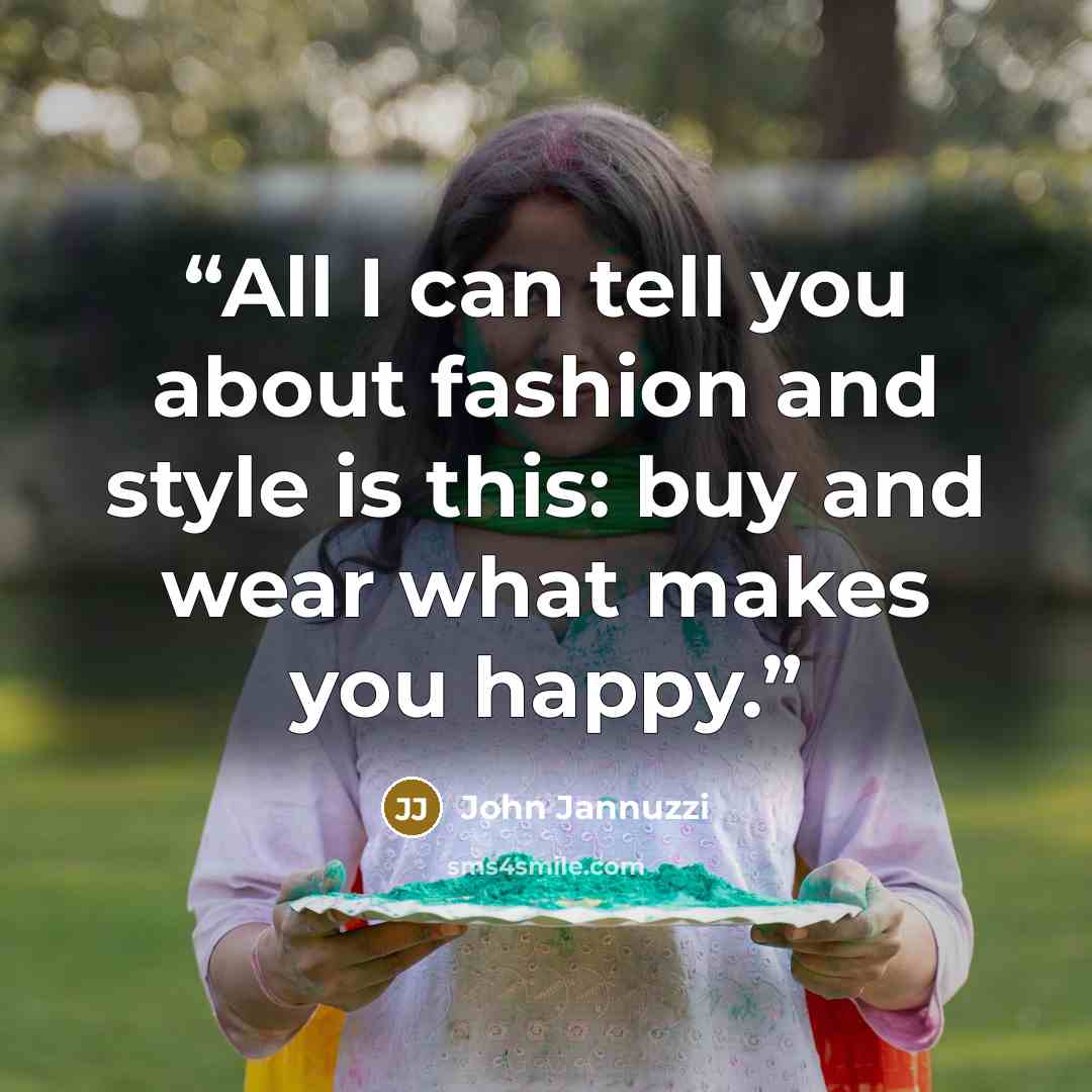 “All I can tell you about fashion and style is this: buy and wear what makes you happy.” quote by John Jannuzzi