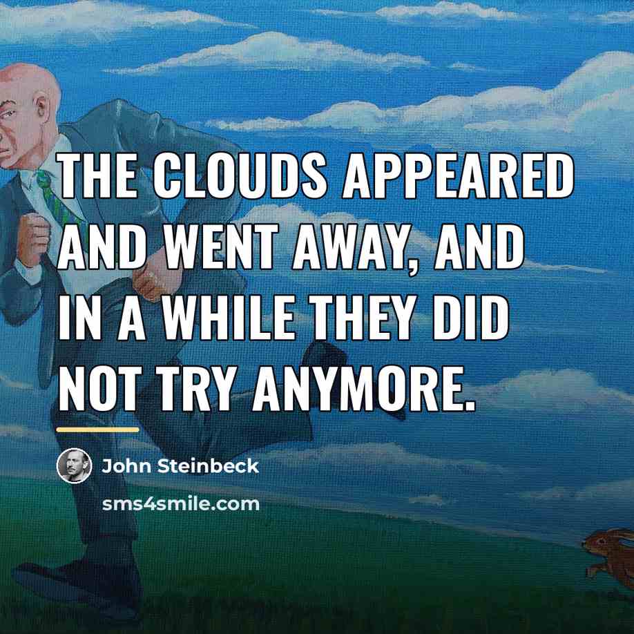 “The clouds appeared and went away, and in a while…” quote by John Steinbeck