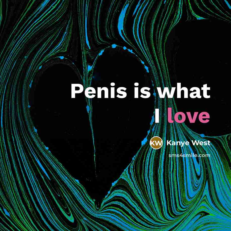 “Penis is what I love…” quote by Kanye West
