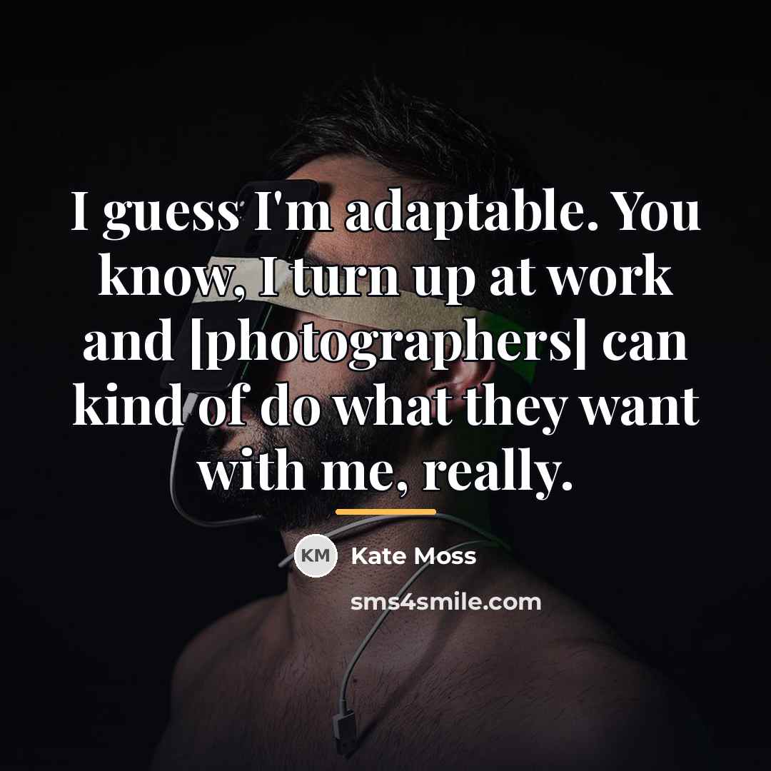 “I guess I'm adaptable. You know, I turn up at…” quote by Kate Moss