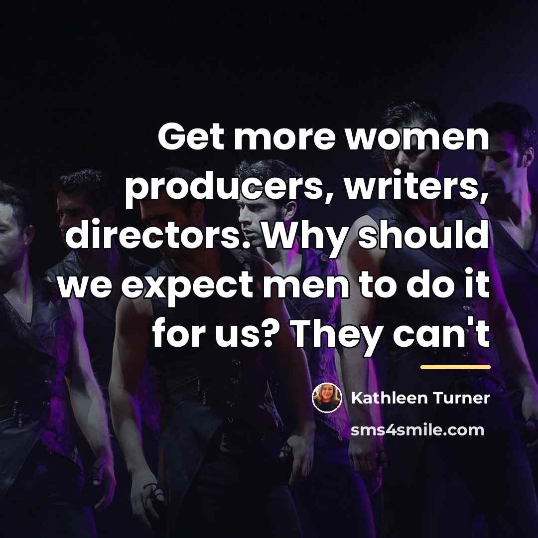 “Get more women producers, writers, directors. Why should we expect…” quote by Kathleen Turner