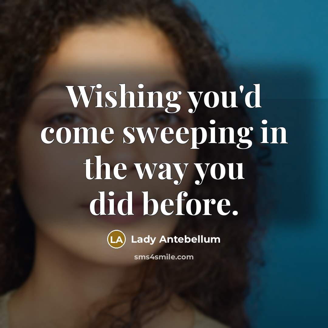 “Wishing you'd come sweeping in the way you did before.…” quote by Lady Antebellum