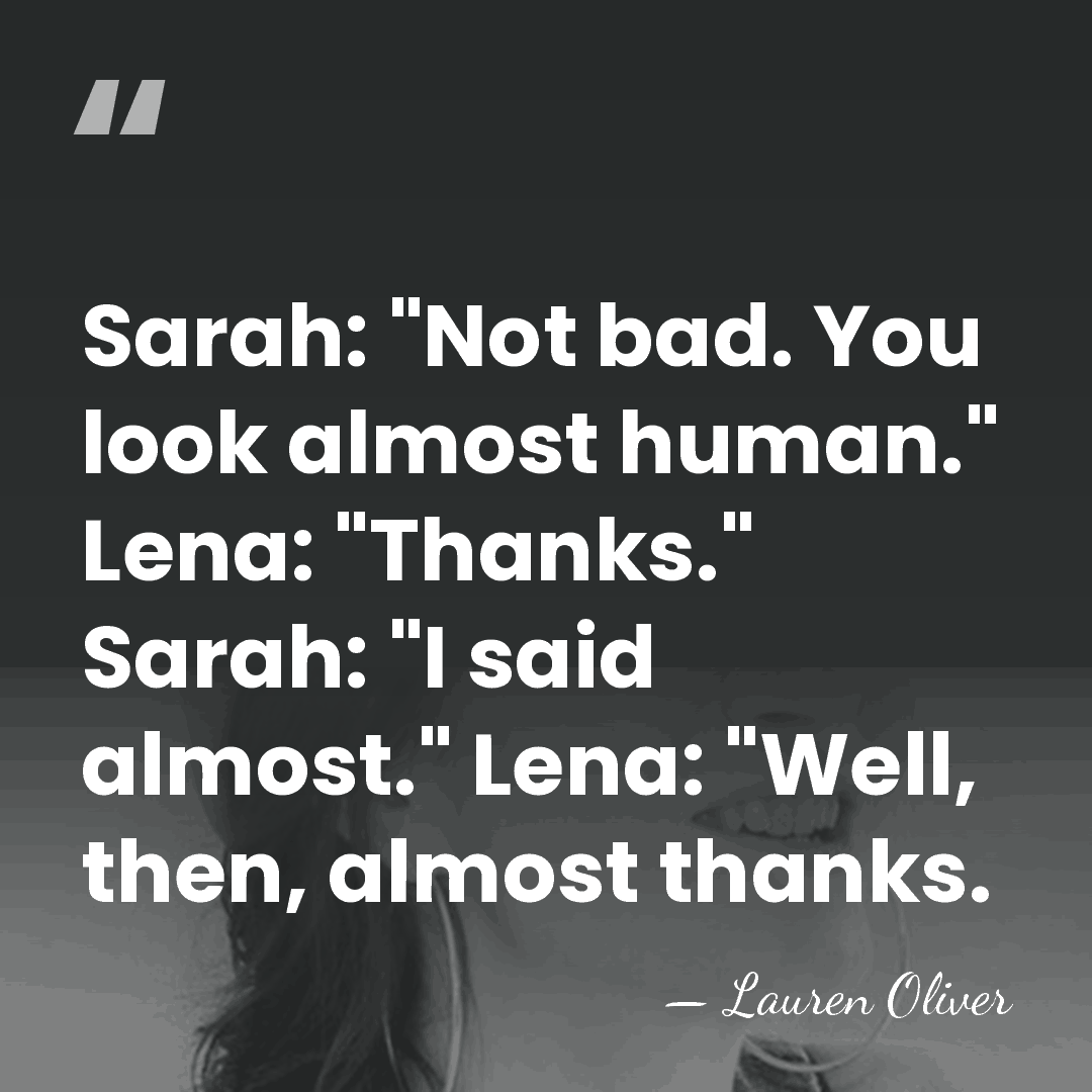 Sarah: "Not bad. You look almost human." Lena: "Thanks." Sarah: "I said&hellip; - Lauren Oliver