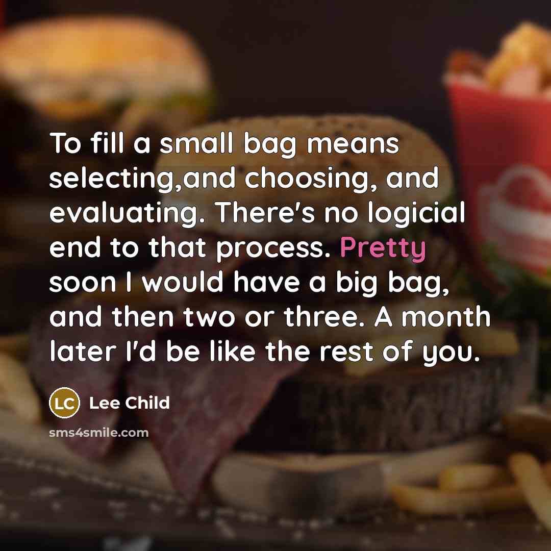 “To fill a small bag means selecting,and choosing, and evaluating.…” quote by Lee Child