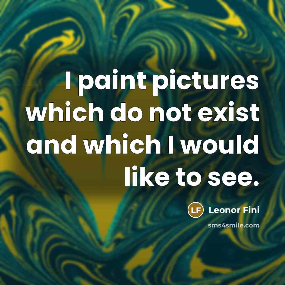 “I paint pictures which do not exist and which I would like to see.” quote by Leonor Fini
