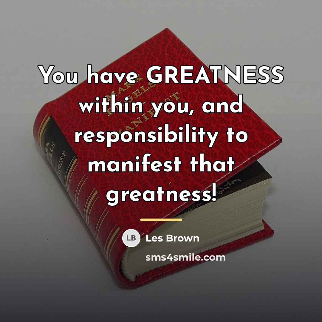 “You have GREATNESS within you, and responsibility to manifest that…” quote by Les Brown