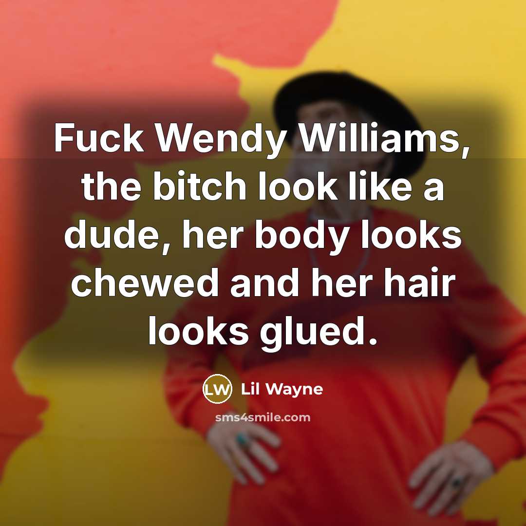“Fuck Wendy Williams, the bitch look like a dude, her body looks chewed and her hair looks glued.” quote by Lil Wayne