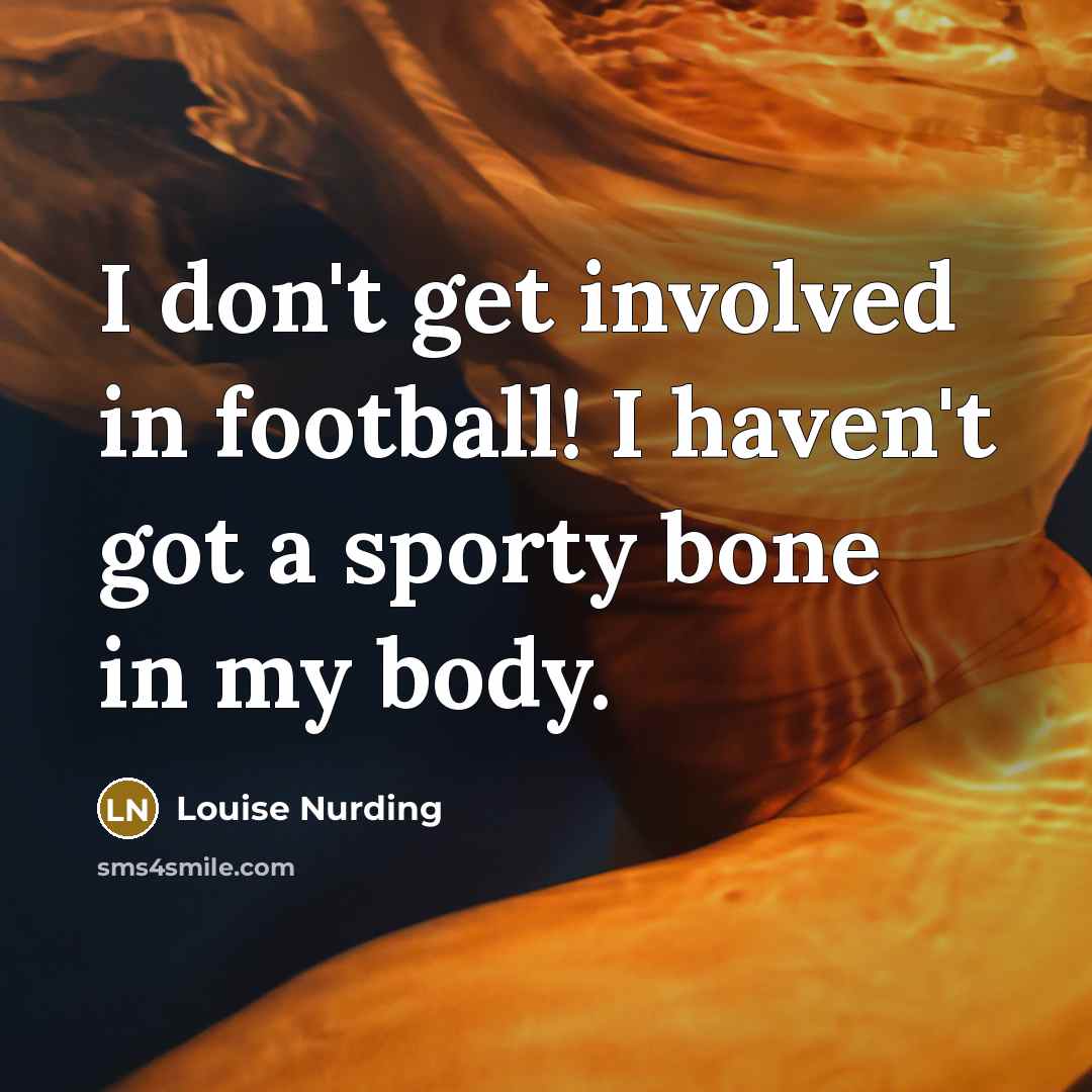 “I don't get involved in football! I haven't got a…” quote by Louise Nurding