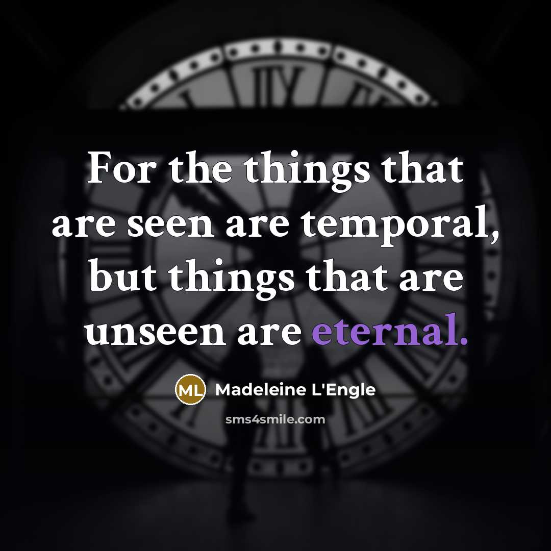 “For the things that are seen are temporal, but things that are unseen are eternal.” quote by Madeleine L'Engle